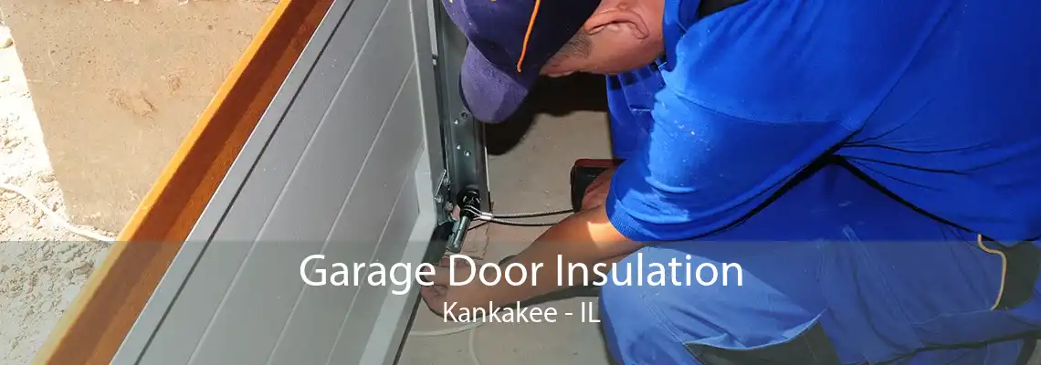 Garage Door Insulation Kankakee - IL